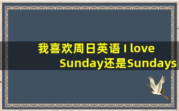 我喜欢周日英语 I love Sunday还是Sundays